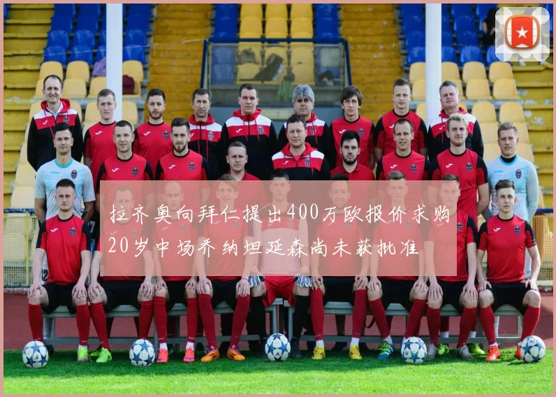 拉齐奥向拜仁提出400万欧报价求购20岁中场乔纳坦延森尚未获批准