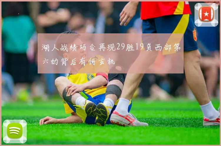 湖人战绩巧合再现29胜19负西部第六的背后有何玄机