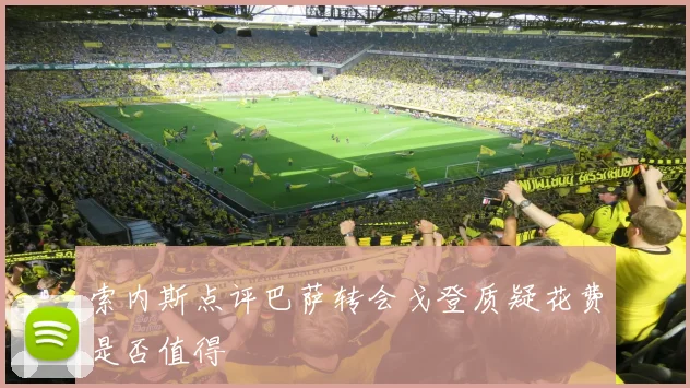 索内斯点评巴萨转会戈登质疑花费是否值得