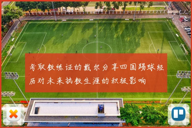 考取教练证的戴尔分享四国踢球经历对未来执教生涯的积极影响