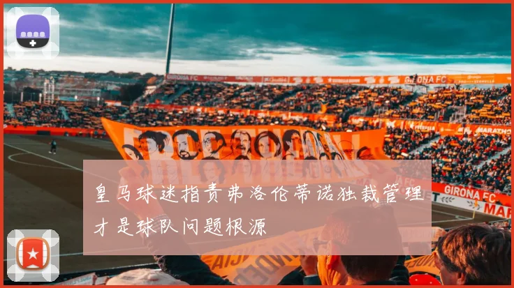 皇马球迷指责弗洛伦蒂诺独裁管理才是球队问题根源