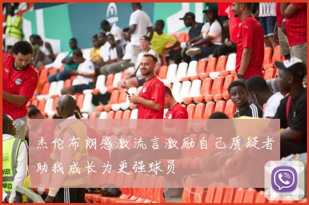 杰伦布朗感激流言激励自己质疑者助我成长为更强球员