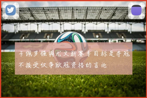 卡佩罗强调尤文新赛季目标是夺冠不接受仅争欧冠资格的言论