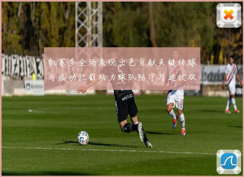 凯塞多全场表现出色贡献关键传球与成功拦截助力球队防守与进攻双重奏