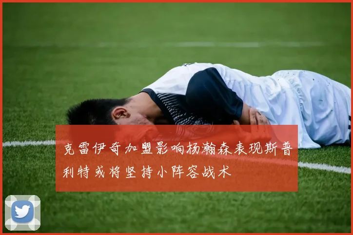 克雷伊奇加盟影响杨瀚森表现斯普利特或将坚持小阵容战术
