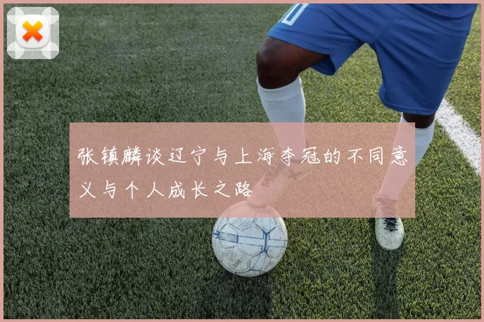 张镇麟谈辽宁与上海夺冠的不同意义与个人成长之路